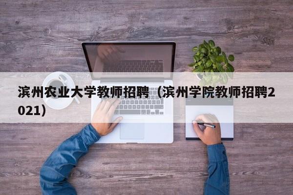 滨州农业大学教师招聘（滨州学院教师招聘2021）-第1张图片-大学教师招聘