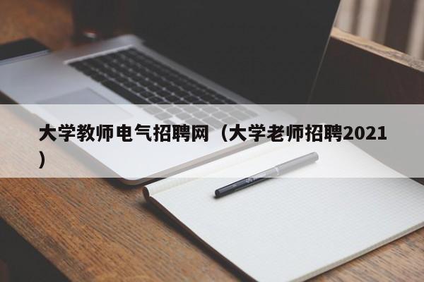 大学教师电气招聘网（大学老师招聘2021）-第1张图片-大学教师招聘