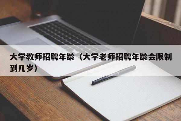 大学教师招聘年龄（大学老师招聘年龄会限制到几岁）-第1张图片-大学教师招聘