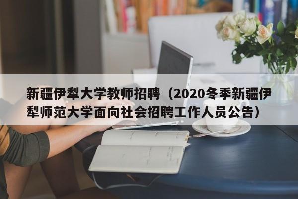 新疆伊犁大学教师招聘（2020冬季新疆伊犁师范大学面向社会招聘工作人员公告）-第1张图片-大学教师招聘