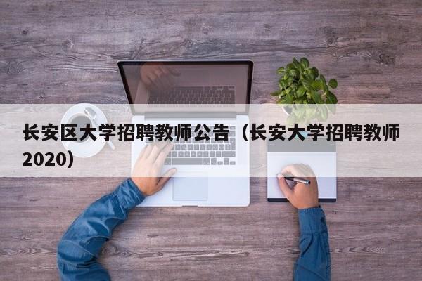 长安区大学招聘教师公告（长安大学招聘教师2020）-第1张图片-大学教师招聘