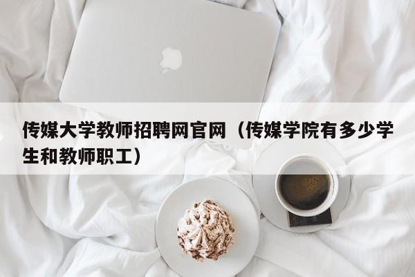 传媒大学教师招聘网官网（传媒学院有多少学生和教师职工）-第1张图片-大学教师招聘