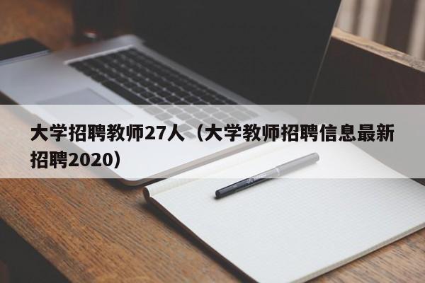 大学招聘教师27人（大学教师招聘信息最新招聘2020）-第1张图片-大学教师招聘