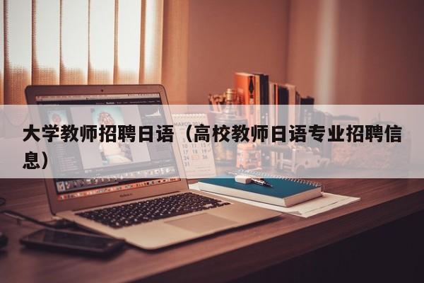 大学教师招聘日语（高校教师日语专业招聘信息）-第1张图片-大学教师招聘
