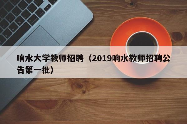 响水大学教师招聘（2019响水教师招聘公告第一批）-第1张图片-大学教师招聘