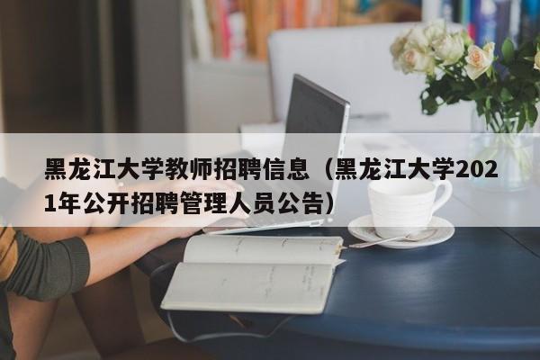 黑龙江大学教师招聘信息（黑龙江大学2021年公开招聘管理人员公告）-第1张图片-大学教师招聘