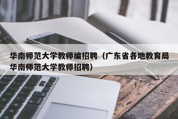 华南师范大学教师编招聘（广东省各地教育局华南师范大学教师招聘）-第1张图片-大学教师招聘