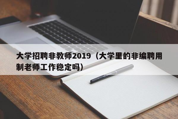 大学招聘非教师2019（大学里的非编聘用制老师工作稳定吗）-第1张图片-大学教师招聘