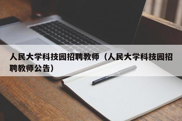 人民大学科技园招聘教师（人民大学科技园招聘教师公告）-第1张图片-大学教师招聘