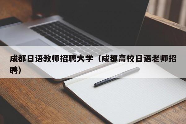 成都日语教师招聘大学（成都高校日语老师招聘）-第1张图片-大学教师招聘