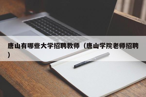 唐山有哪些大学招聘教师（唐山学院老师招聘）-第1张图片-大学教师招聘