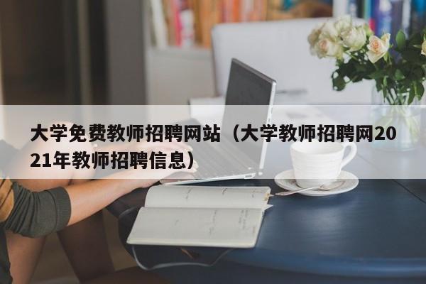 大学免费教师招聘网站（大学教师招聘网2021年教师招聘信息）-第1张图片-大学教师招聘