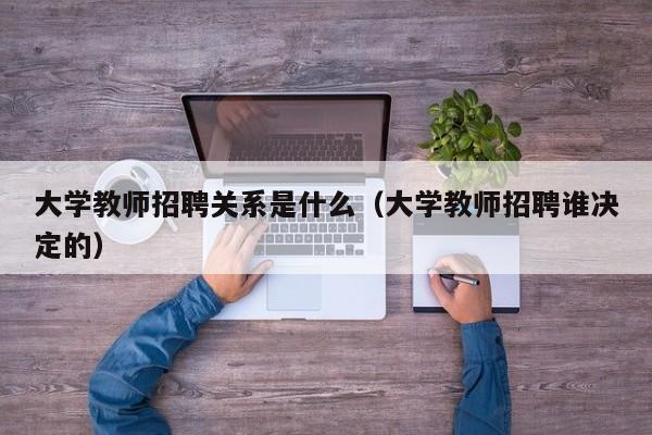 大学教师招聘关系是什么（大学教师招聘谁决定的）-第1张图片-大学教师招聘