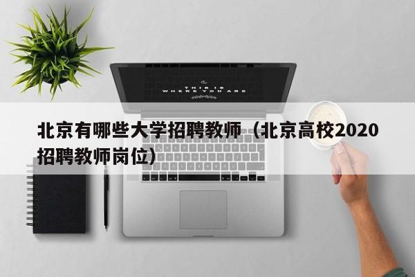 北京有哪些大学招聘教师（北京高校2020招聘教师岗位）-第1张图片-大学教师招聘