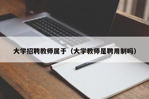 大学招聘教师属于（大学教师是聘用制吗）-第1张图片-大学教师招聘