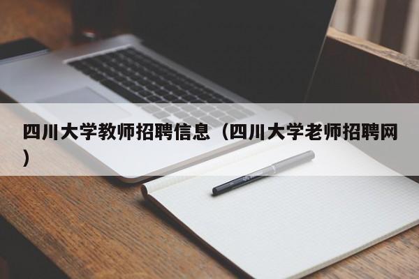 四川大学教师招聘信息（四川大学老师招聘网）-第1张图片-大学教师招聘