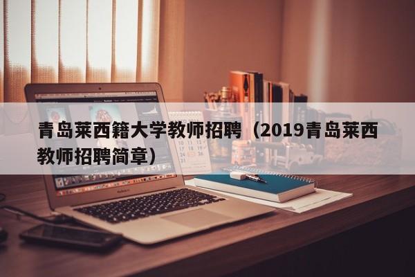 青岛莱西籍大学教师招聘（2019青岛莱西教师招聘简章）-第1张图片-大学教师招聘