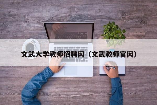 文武大学教师招聘网（文武教师官网）-第1张图片-大学教师招聘