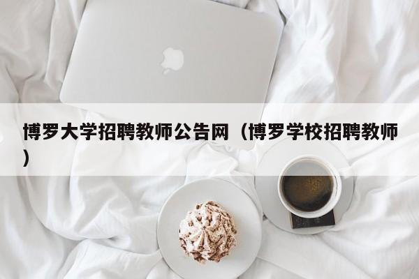 博罗大学招聘教师公告网（博罗学校招聘教师）-第1张图片-大学教师招聘
