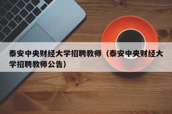 泰安中央财经大学招聘教师（泰安中央财经大学招聘教师公告）-第1张图片-大学教师招聘