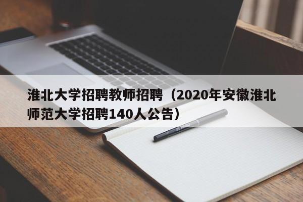 淮北大学招聘教师招聘（2020年安徽淮北师范大学招聘140人公告）-第1张图片-大学教师招聘