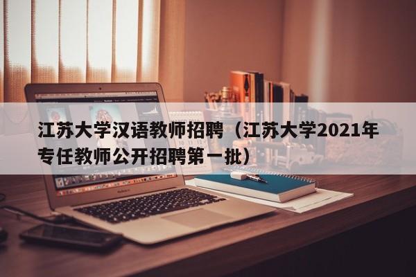 江苏大学汉语教师招聘（江苏大学2021年专任教师公开招聘第一批）-第1张图片-大学教师招聘