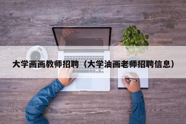 大学画画教师招聘（大学油画老师招聘信息）-第1张图片-大学教师招聘