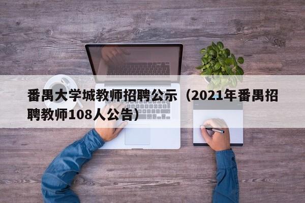 番禺大学城教师招聘公示（2021年番禺招聘教师108人公告）-第1张图片-大学教师招聘