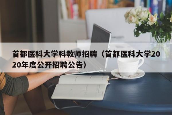首都医科大学科教师招聘（首都医科大学2020年度公开招聘公告）-第1张图片-大学教师招聘