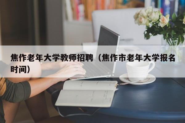 焦作老年大学教师招聘（焦作市老年大学报名时间）-第1张图片-大学教师招聘