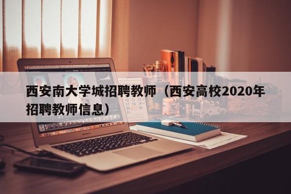 西安南大学城招聘教师（西安高校2020年招聘教师信息）-第1张图片-大学教师招聘