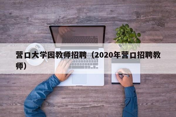 营口大学园教师招聘（2020年营口招聘教师）-第1张图片-大学教师招聘