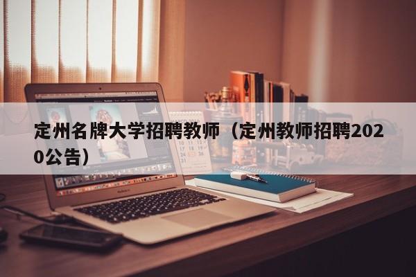 定州名牌大学招聘教师（定州教师招聘2020公告）-第1张图片-大学教师招聘