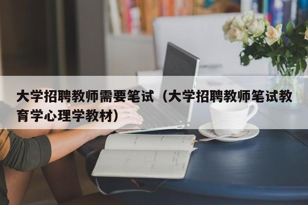 大学招聘教师需要笔试（大学招聘教师笔试教育学心理学教材）-第1张图片-大学教师招聘