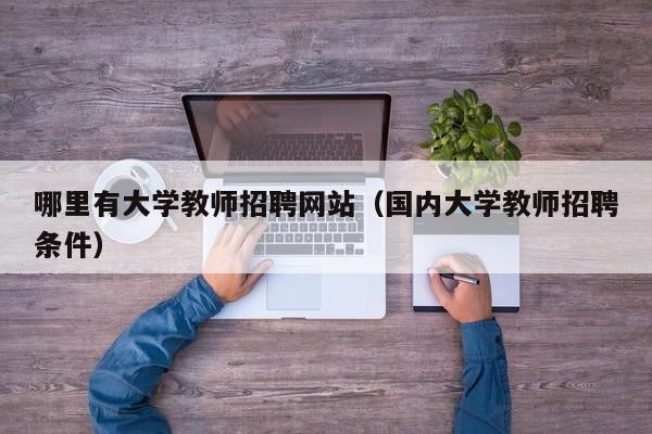 哪里有大学教师招聘网站（国内大学教师招聘条件）-第1张图片-大学教师招聘