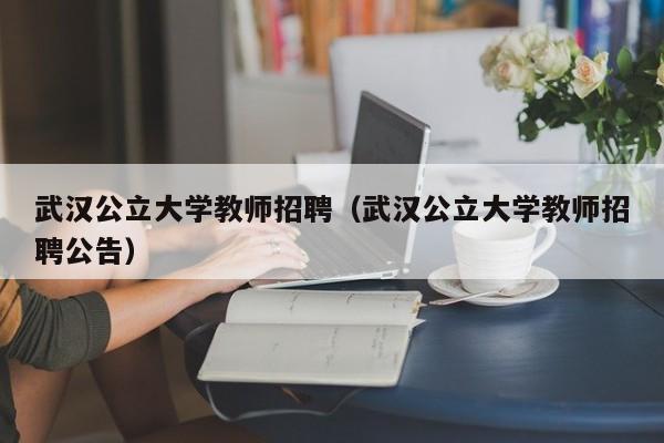 武汉公立大学教师招聘（武汉公立大学教师招聘公告）-第1张图片-大学教师招聘