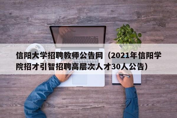 信阳大学招聘教师公告网（2021年信阳学院招才引智招聘高层次人才30人公告）-第1张图片-大学教师招聘