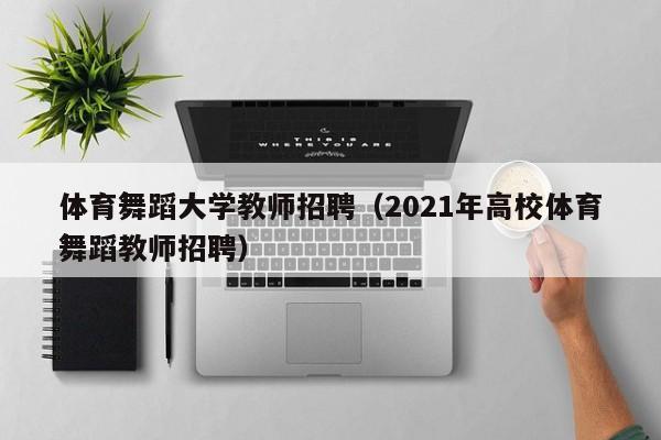 体育舞蹈大学教师招聘（2021年高校体育舞蹈教师招聘）-第1张图片-大学教师招聘