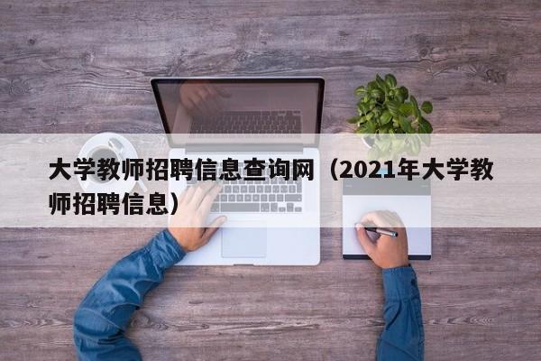 大学教师招聘信息查询网（2021年大学教师招聘信息）-第1张图片-大学教师招聘