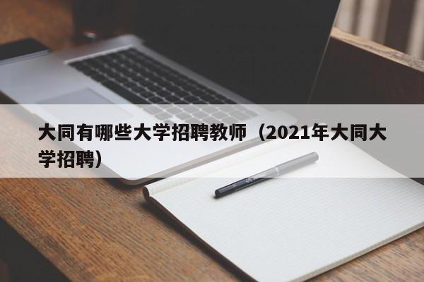大同有哪些大学招聘教师（2021年大同大学招聘）-第1张图片-大学教师招聘