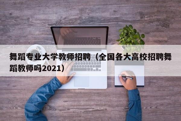 舞蹈专业大学教师招聘（全国各大高校招聘舞蹈教师吗2021）-第1张图片-大学教师招聘
