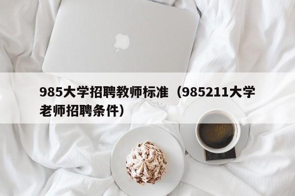 985大学招聘教师标准（985211大学老师招聘条件）-第1张图片-大学教师招聘