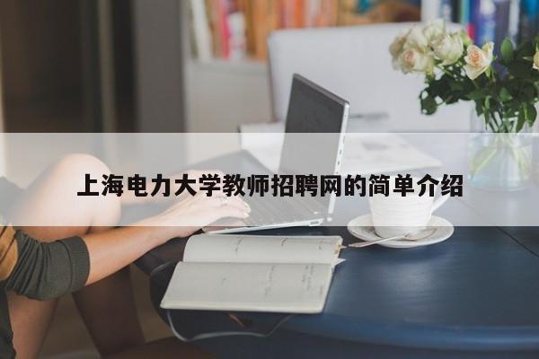 上海电力大学教师招聘网的简单介绍-第1张图片-大学教师招聘
