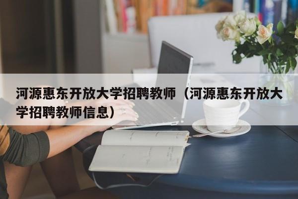河源惠东开放大学招聘教师（河源惠东开放大学招聘教师信息）-第1张图片-大学教师招聘