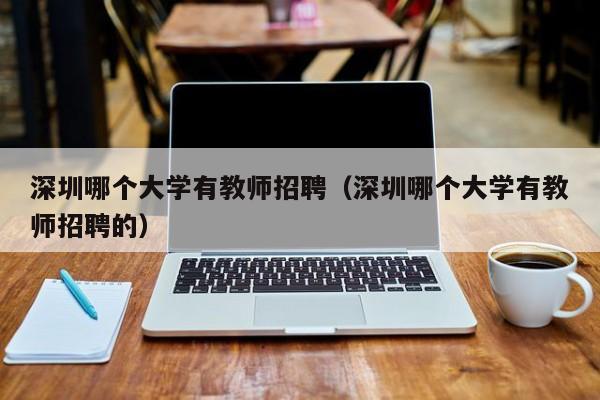 深圳哪个大学有教师招聘（深圳哪个大学有教师招聘的）-第1张图片-大学教师招聘