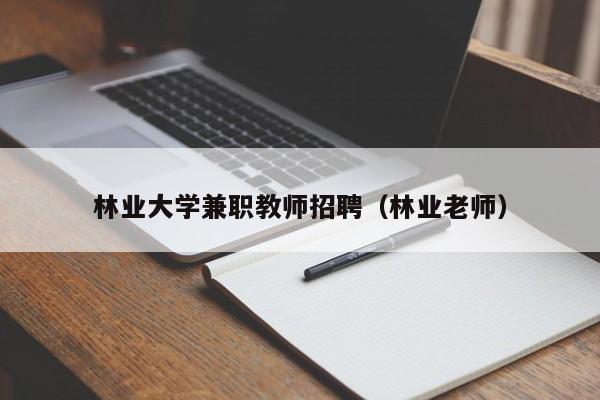 林业大学兼职教师招聘（林业老师）-第1张图片-大学教师招聘