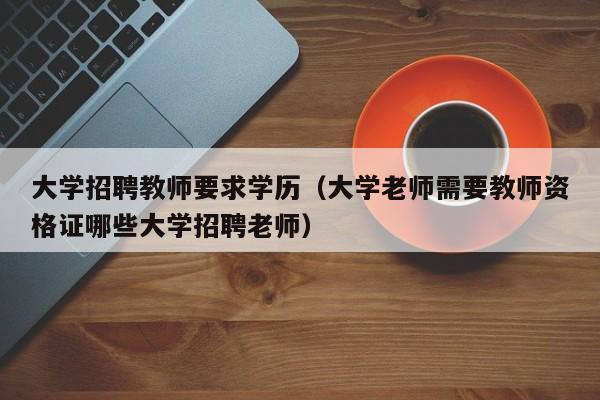 大学招聘教师要求学历（大学老师需要教师资格证哪些大学招聘老师）-第1张图片-大学教师招聘