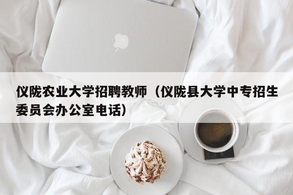 仪陇农业大学招聘教师（仪陇县大学中专招生委员会办公室电话）-第1张图片-大学教师招聘