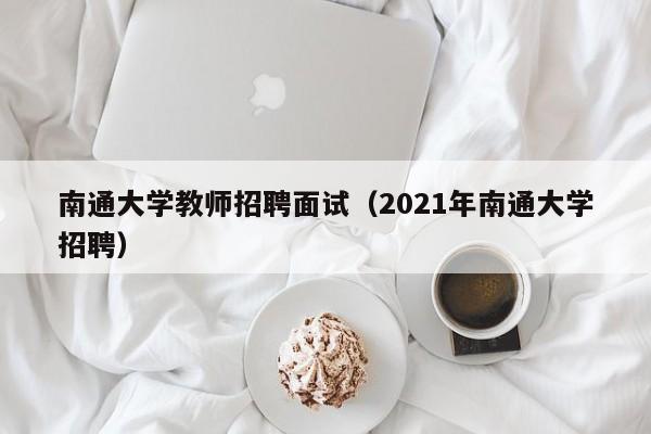 南通大学教师招聘面试（2021年南通大学招聘）-第1张图片-大学教师招聘
