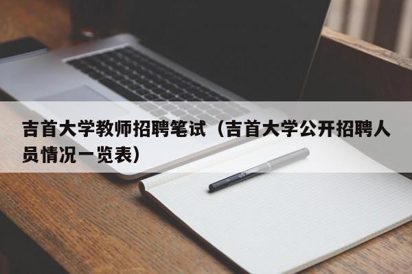吉首大学教师招聘笔试（吉首大学公开招聘人员情况一览表）-第1张图片-大学教师招聘